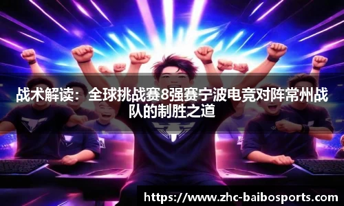 战术解读：全球挑战赛8强赛宁波电竞对阵常州战队的制胜之道