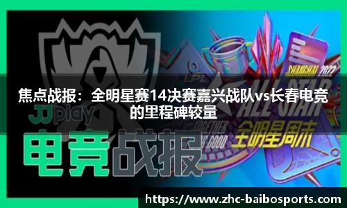 焦点战报：全明星赛14决赛嘉兴战队vs长春电竞的里程碑较量